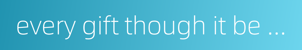 every gift though it be small is in reality great if given with affection的同义词