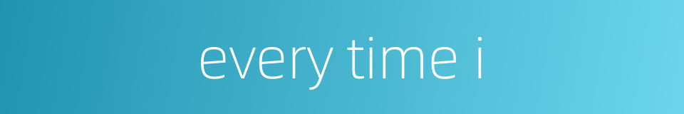 every time i的同义词