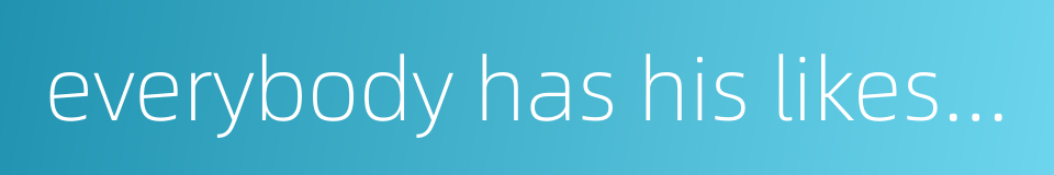 everybody has his likes and dislikes的同义词