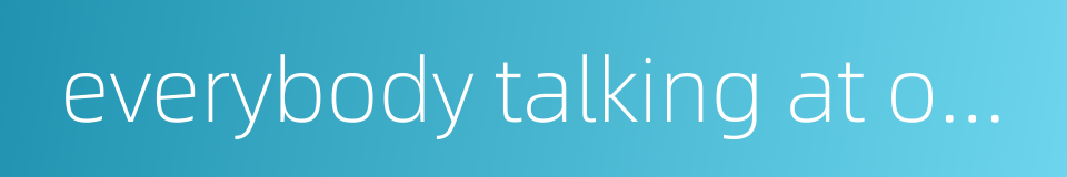 everybody talking at once的同义词