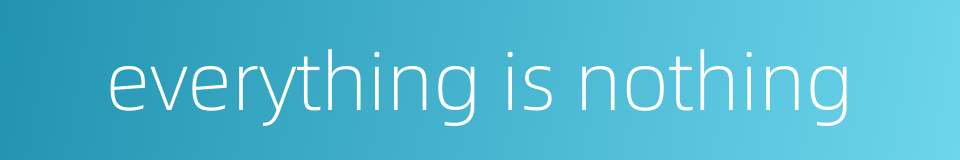 everything is nothing的同义词