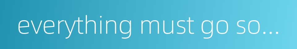 everything must go somewhere的同义词