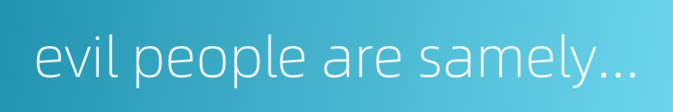 evil people are samely bad all over the world的同义词