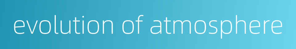 evolution of atmosphere的同义词