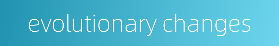 evolutionary changes的同义词