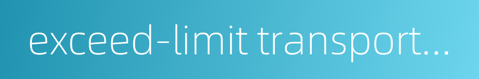 exceed-limit transportation的同义词