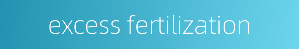 excess fertilization的同义词