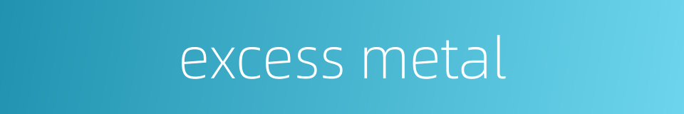 excess metal的同义词
