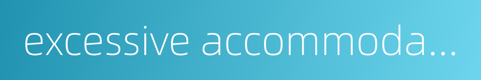 excessive accommodation的同义词