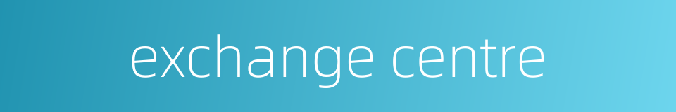 exchange centre的同义词