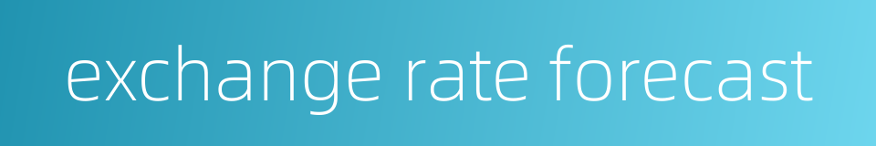 exchange rate forecast的同义词