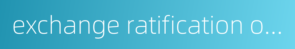 exchange ratification of a treaty的同义词