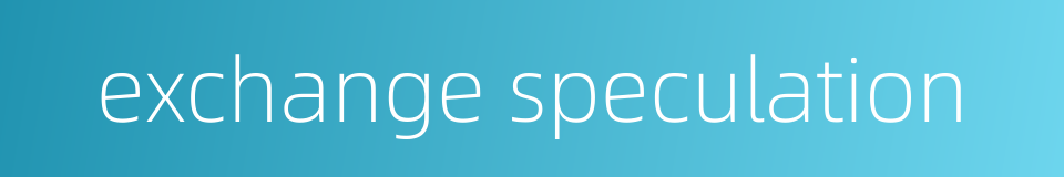 exchange speculation的同义词