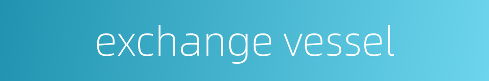 exchange vessel的同义词