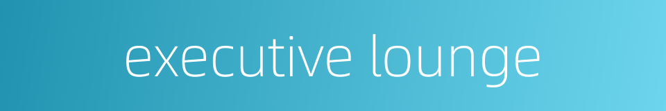 executive lounge的同义词