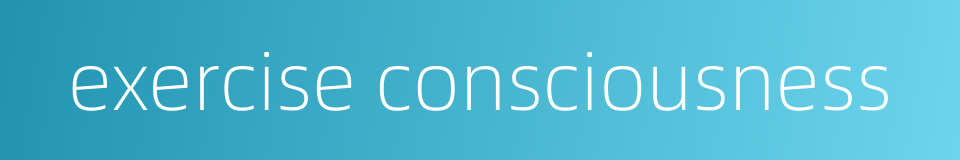 exercise consciousness的同义词