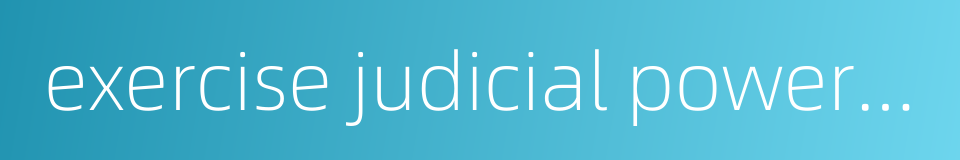 exercise judicial power independently的同义词