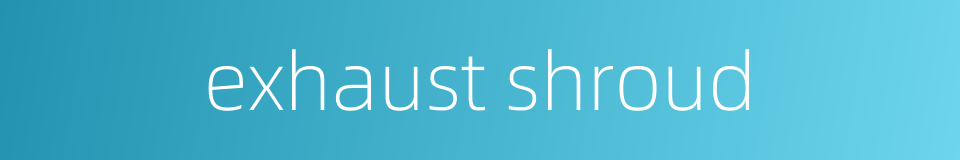 exhaust shroud的同义词