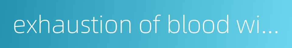 exhaustion of blood with cold limbs的同义词