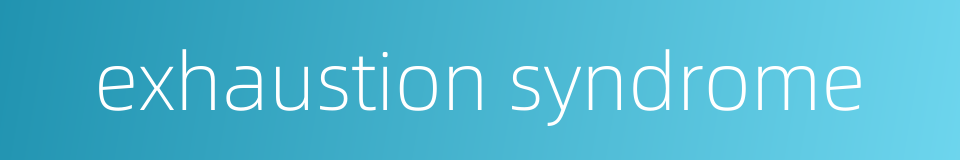 exhaustion syndrome的同义词