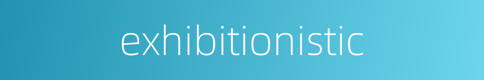 exhibitionistic的同义词