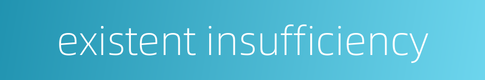existent insufficiency的同义词