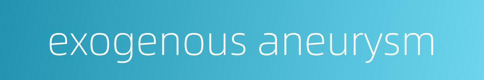 exogenous aneurysm的同义词