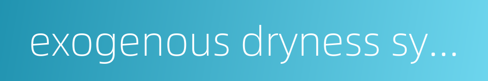 exogenous dryness syndrome的同义词
