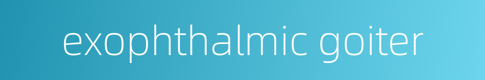 exophthalmic goiter的同义词