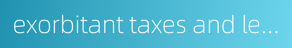 exorbitant taxes and levies的同义词
