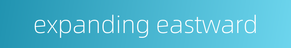 expanding eastward的同义词