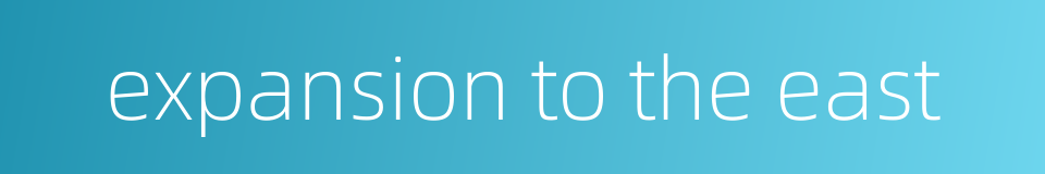 expansion to the east的同义词