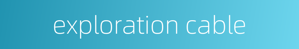exploration cable的同义词