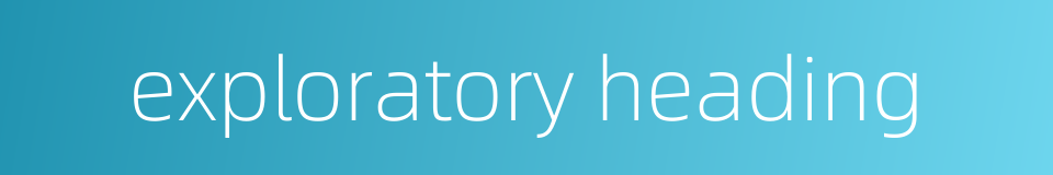 exploratory heading的同义词