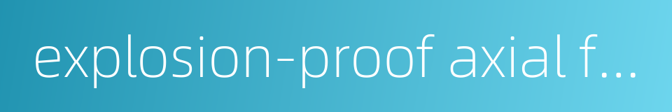 explosion-proof axial flow fan的同义词