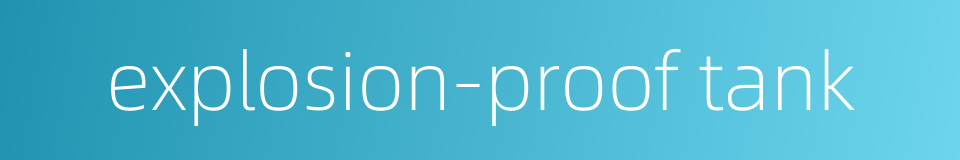 explosion-proof tank的同义词