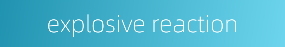 explosive reaction的同义词