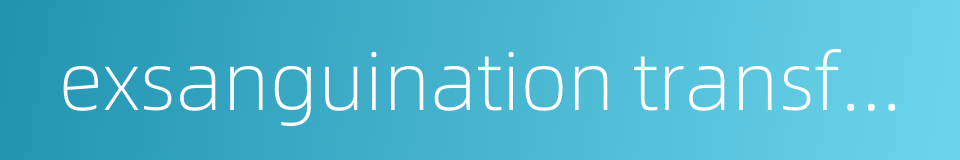 exsanguination transfusion的同义词