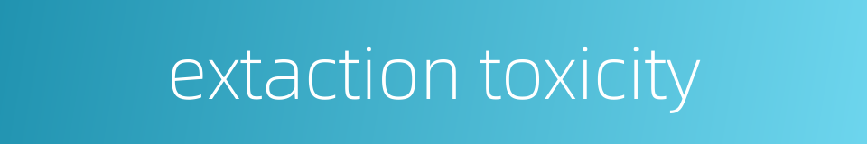 extaction toxicity的同义词