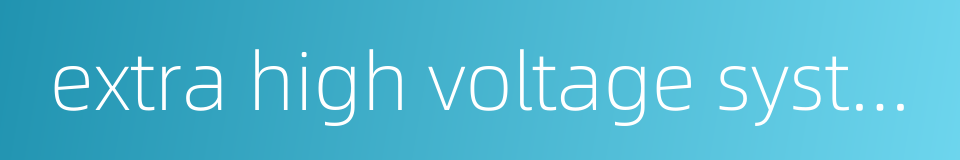 extra high voltage system的同义词