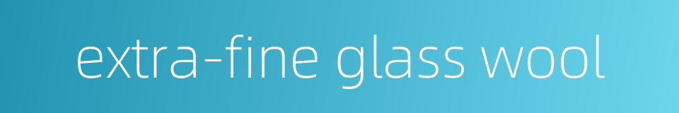 extra-fine glass wool的同义词