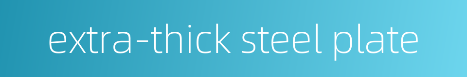 extra-thick steel plate的同义词