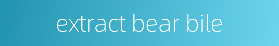 extract bear bile的同义词