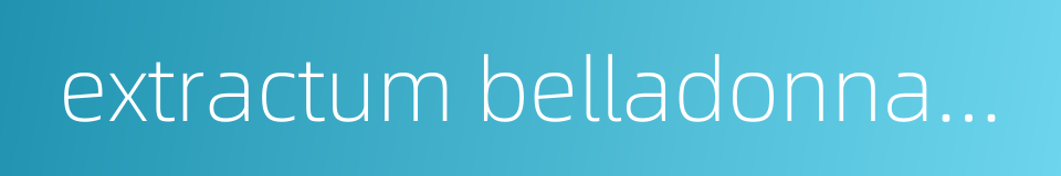 extractum belladonnae liquidum的同义词