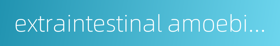 extraintestinal amoebiasis的同义词
