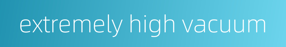 extremely high vacuum的同义词