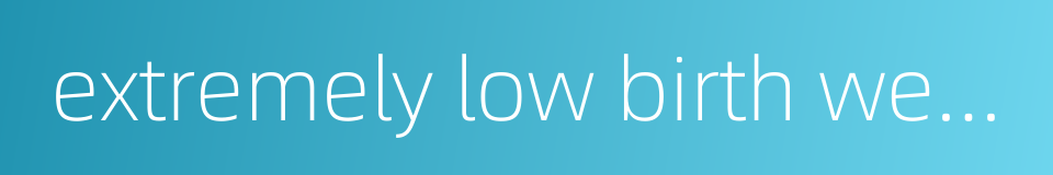 extremely low birth weight infant的同义词