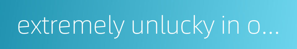 extremely unlucky in one's life的同义词