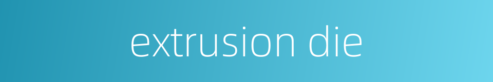 extrusion die的同义词
