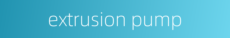 extrusion pump的同义词